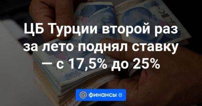 ЦБ Турции второй раз за лето поднял ставку — с 17,5% до 25% - smartmoney.one - Турция - Reuters