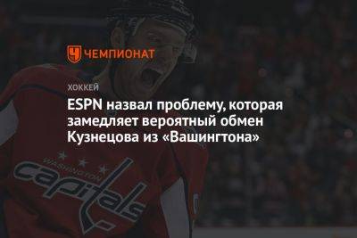 Евгений Кузнецов - ESPN назвал проблему, которая замедляет вероятный обмен Кузнецова из «Вашингтона» - championat.com - Вашингтон