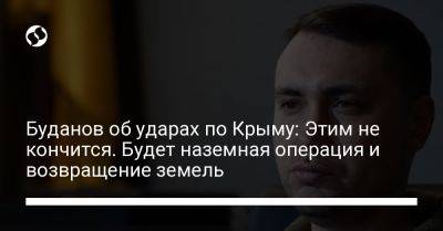 Кирилл Буданов - Буданов об ударах по Крыму: Этим не кончится. Будет наземная операция и возвращение земель - liga.net - Украина - Крым