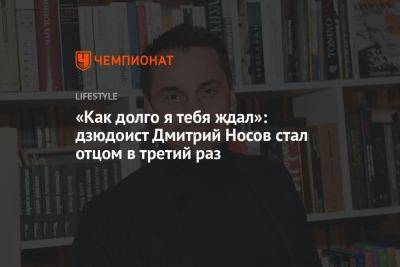 Дмитрий Носов - «Как долго я тебя ждал»: дзюдоист Дмитрий Носов стал отцом в третий раз - championat.com