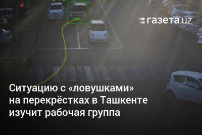 Ситуацию с «ловушками» на перекрёстках в Ташкенте изучит рабочая группа - gazeta.uz - Узбекистан - Ташкент