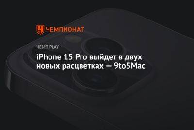 iPhone 15 Pro выйдет в двух новых расцветках — 9to5Mac - championat.com