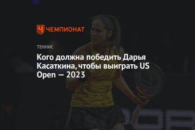 Дарья Касаткина - Софья Кенин - Арин Соболенко - Джессика Пегула - Кого должна победить Дарья Касаткина, чтобы выиграть US Open — 2023 - championat.com - Россия - США - Белоруссия - Польша - Хорватия - Тунис