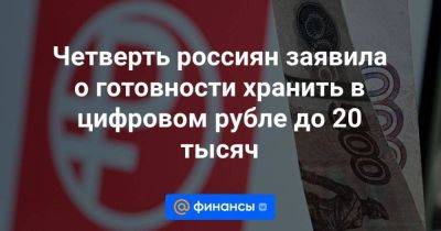 Четверть россиян заявила о готовности хранить в цифровом рубле до 20 тысяч - smartmoney.one