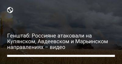 Генштаб: Россияне атаковали на Купянском, Авдеевском и Марьинском направлениях – видео - liga.net - Украина - Луганская обл. - Купянск - Донецкая обл.