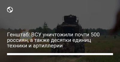 Генштаб: ВСУ уничтожили почти 500 россиян, а также десятки единиц техники и артиллерии - liga.net - Украина