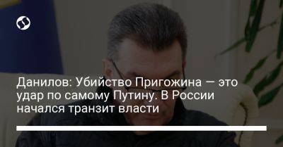 Владимир Путин - Алексей Данилов - Вагнер Евгений Пригожин - Данилов: Убийство Пригожина — это удар по самому Путину. В России начался транзит власти - liga.net - Москва - Россия - Украина