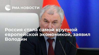 Вячеслав Володин - Володин: Россия стала самой крупной европейской экономикой, несмотря на санкции - smartmoney.one - Россия - США