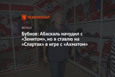 Александр Бубнов - Бубнов: Абаскаль начудил с «Зенитом», но я ставлю на «Спартак» в игре с «Ахматом» - championat.com