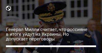 Марк Милль - Генерал Милли считает, что россияне в итоге уйдут из Украины. Но допускает переговоры - liga.net - США - Украина