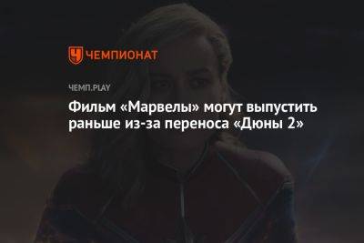 Фильм «Марвелы» могут выпустить раньше из-за переноса «Дюны 2» - championat.com