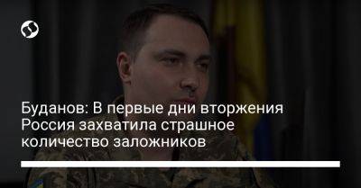 Кирилл Буданов - Буданов: В первые дни вторжения Россия захватила страшное количество заложников - liga.net - Россия - Украина