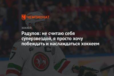Зинэтула Билялетдинов - Александр Радулов - Радулов: не считаю себя суперзвездой, я просто хочу побеждать и наслаждаться хоккеем - championat.com