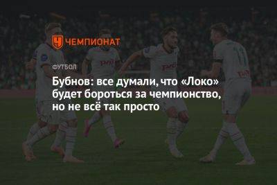 Александр Бубнов - Бубнов: все думали, что «Локо» будет бороться за чемпионство, но не всё так просто - championat.com - Сочи