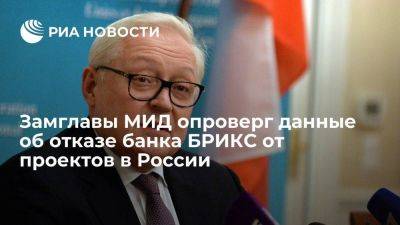 Сергей Рябков - Рябков: у банка БРИКС возникли трудности с проектами в России из-за линии Запада - smartmoney.one - Россия - Бразилия