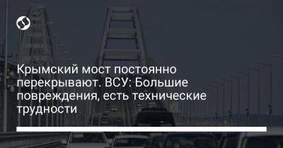 Наталья Гуменюк - Крымский мост постоянно перекрывают. ВСУ: Большие повреждения, есть технические трудности - liga.net - Украина