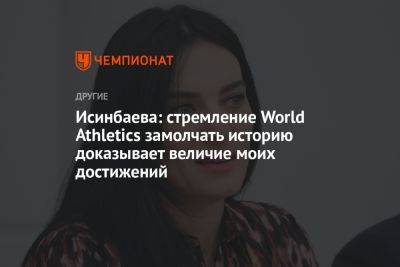 Елена Исинбаева - Исинбаева: стремление World Athletics замолчать историю доказывает величие моих достижений - championat.com - Хельсинки