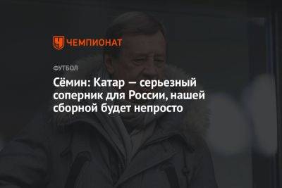 Юрий Семин - Сёмин: Катар — серьезный соперник для России, нашей сборной будет непросто - championat.com - Россия - Новогорск - Катар