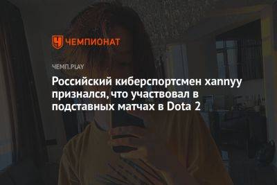 Российский киберспортсмен xannyy признался, что участвовал в подставных матчах в Dota 2 - championat.com