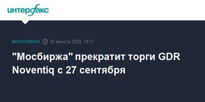 "Мосбиржа" прекратит торги GDR Noventiq с 27 сентября - smartmoney.one - Москва