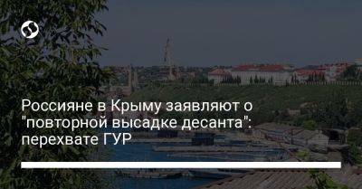 Россияне в Крыму заявляют о "повторной высадке десанта": перехвате ГУР - liga.net - Россия - Украина - Крым