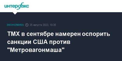 ТМХ в сентябре намерен оспорить санкции США против "Метровагонмаша" - smartmoney.one - Москва - Россия - США