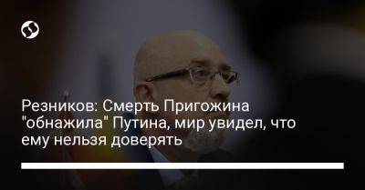 Владимир Путин - Алексей Резников - Вагнер Евгений Пригожин - Резников: Смерть Пригожина "обнажила" Путина, мир увидел, что ему нельзя доверять - liga.net - Россия - Украина - Белоруссия - Германия