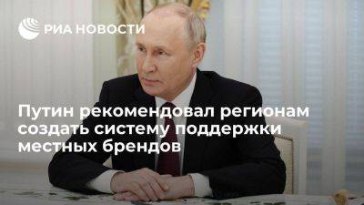 Владимир Путин - Путин рекомендовал регионам создать систему поддержки местных брендов - smartmoney.one - Россия