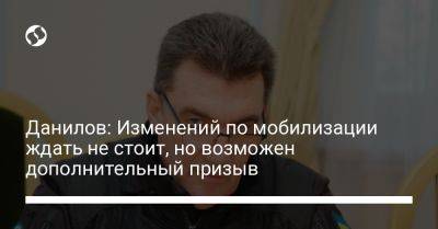 Владимир Зеленский - Алексей Данилов - Данилов: Изменений по мобилизации ждать не стоит, но возможен дополнительный призыв - liga.net - Украина - Снбо