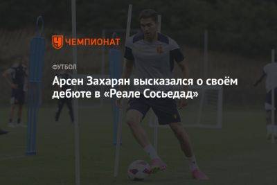 Арсен Захарян - Арсен Захарян высказался о своём дебюте в «Реале Сосьедад» - championat.com - Россия - Испания