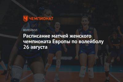 Расписание матчей женского чемпионата Европы по волейболу 26 августа - championat.com - Украина - Бельгия - Италия - Израиль - Германия - Франция - Румыния - Эстония - Испания - Болгария - Македония