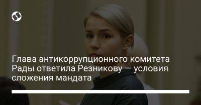 Алексей Резников - Глава антикоррупционного комитета Рады ответила Резникову — условия сложения мандата - liga.net - Украина