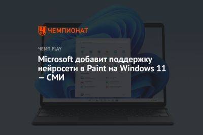 Microsoft добавит поддержку нейросети в Paint на Windows 11 — СМИ - championat.com - Microsoft