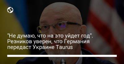 Алексей Резников - Дмитрий Кулеба - "Не думаю, что на это уйдет год". Резников уверен, что Германия передаст Украине Taurus - liga.net - Украина - Германия