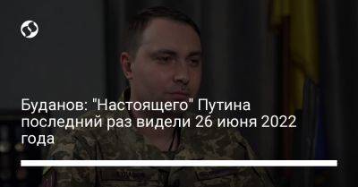 Владимир Путин - Кирилл Буданов - Буданов: "Настоящего" Путина последний раз видели 26 июня 2022 года - liga.net - Россия - Украина