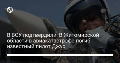 В ВСУ подтвердили: В Житомирской области в авиакатастрофе погиб известный пилот Джус - liga.net - Украина - Житомирская обл.