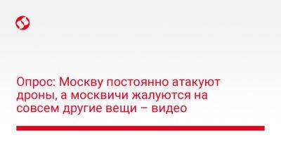 Опрос: Москву постоянно атакуют дроны, а москвичи жалуются совсем на другие вещи – видео - liga.net - Москва - Россия - Украина