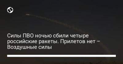 Силы ПВО ночью сбили четыре российские ракеты. Прилетов нет – Воздушные силы - liga.net - Россия - Украина