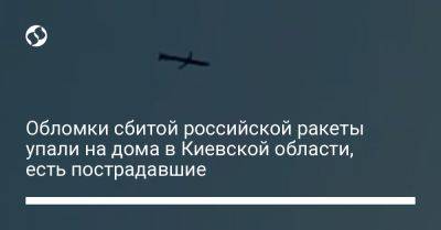 Обломки сбитой российской ракеты упали на дома в Киевской области, есть пострадавшие - liga.net - Украина - Киев - Киевская обл.