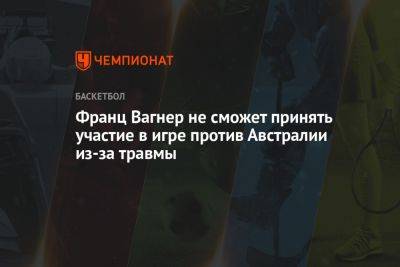 Франц Вагнер не сможет принять участие в игре против Австралии из-за травмы - championat.com - Австралия - Германия - Япония - Филиппины - Индонезия