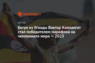 Бегун из Уганды Виктор Киплангат стал победителем марафона на чемпионате мира — 2023 - championat.com - Израиль - Венгрия - Будапешт - Эфиопия - Уганда - Лесото