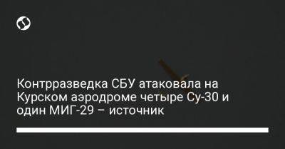 Контрразведка СБУ атаковала на Курском аэродроме четыре Су-30 и один МИГ-29 – источник - liga.net - Украина - Курск