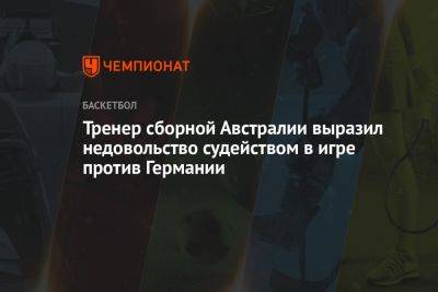 Тренер сборной Австралии выразил недовольство судейством в игре с Германией - championat.com - Австралия - Германия - Япония - Филиппины - Индонезия