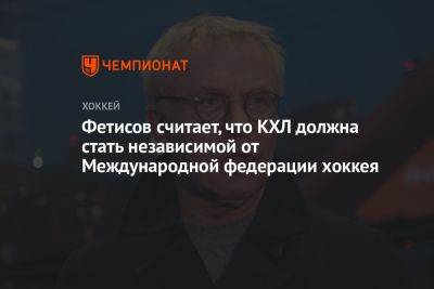 Вячеслав Фетисов - Фетисов считает, что КХЛ должна стать независимой от Международной федерации хоккея - championat.com - Россия