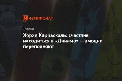 Владимир Четверик - Хохе Карраскаль: счастлив находиться в «Динамо» — эмоции переполняют - championat.com - Москва - Россия