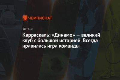 Владимир Четверик - Карраскаль: «Динамо» — великий клуб с большой историей. Всегда нравилась игра команды - championat.com - Москва - Колумбия