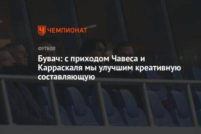 Желько Бувач - Бувач: с приходом Чавеса и Карраскаля мы улучшим креативную составляющую - championat.com