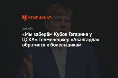 «Мы заберём Кубок Гагарина у ЦСКА». Генменеджер «Авангарда» обратился к болельщикам - championat.com - Новосибирск - Омск