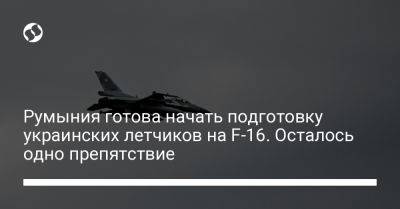 Румыния готова начать подготовку украинских летчиков на F-16. Осталось одно препятствие - liga.net - Украина - Румыния