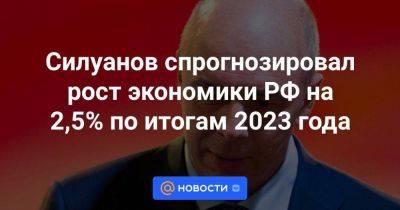 Силуанов спрогнозировал рост экономики РФ на 2,5% по итогам 2023 года - smartmoney.one - Россия